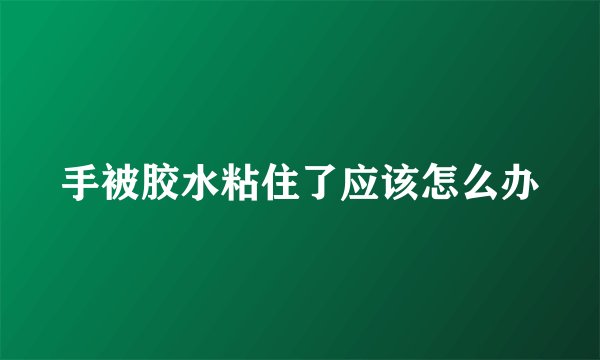 手被胶水粘住了应该怎么办