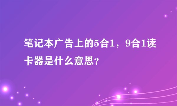 笔记本广告上的5合1，9合1读卡器是什么意思？