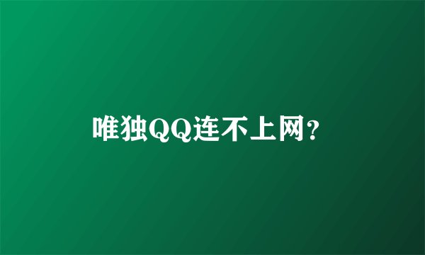 唯独QQ连不上网？