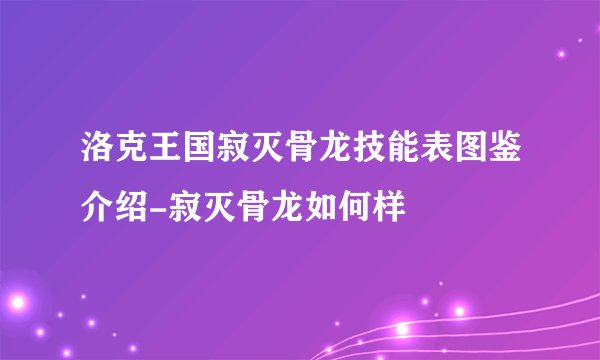 洛克王国寂灭骨龙技能表图鉴介绍-寂灭骨龙如何样