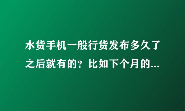 水货手机一般行货发布多久了之后就有的？比如下个月的三星note3水货