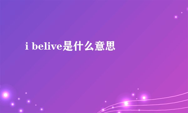 i belive是什么意思