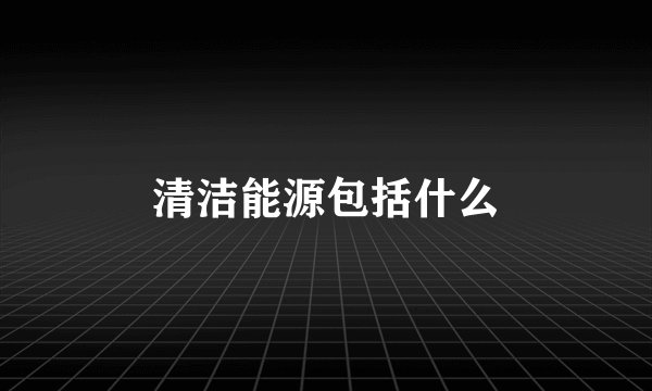 清洁能源包括什么