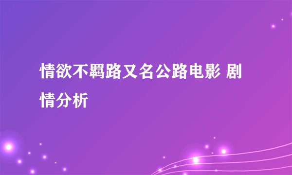 情欲不羁路又名公路电影 剧情分析