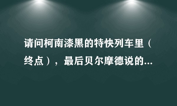 请问柯南漆黑的特快列车里（终点），最后贝尔摩德说的“原来如此，他们断定她想逃跑的话，只能去那里。”