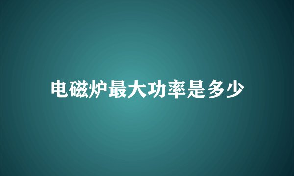 电磁炉最大功率是多少