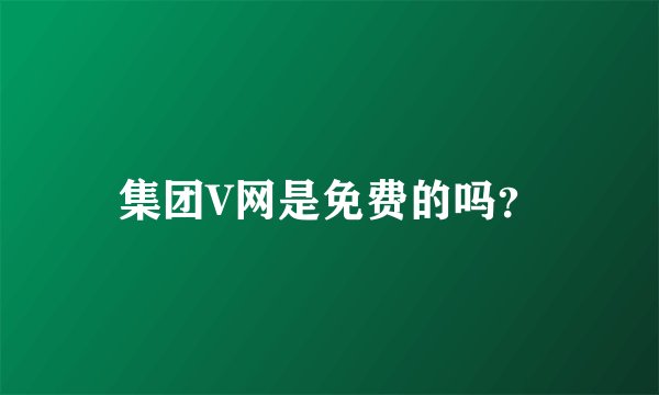 集团V网是免费的吗？