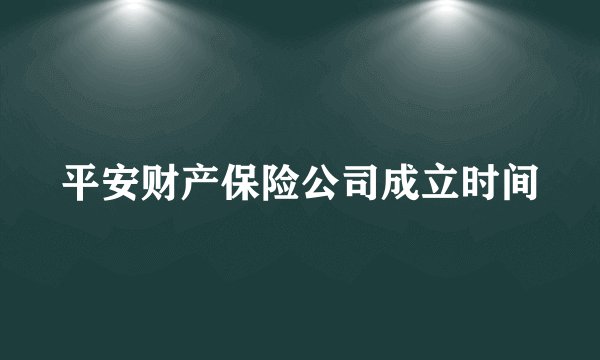 平安财产保险公司成立时间
