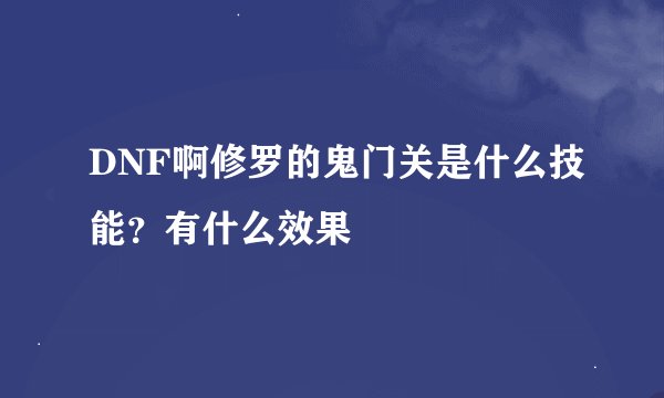 DNF啊修罗的鬼门关是什么技能？有什么效果