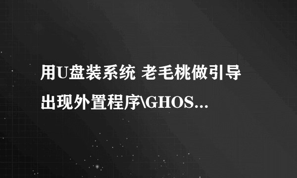 用U盘装系统 老毛桃做引导 出现外置程序\GHOST11\GHOST32.EXE不是有效的win32应用程序