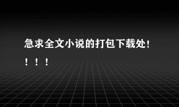 急求全文小说的打包下载处！！！！