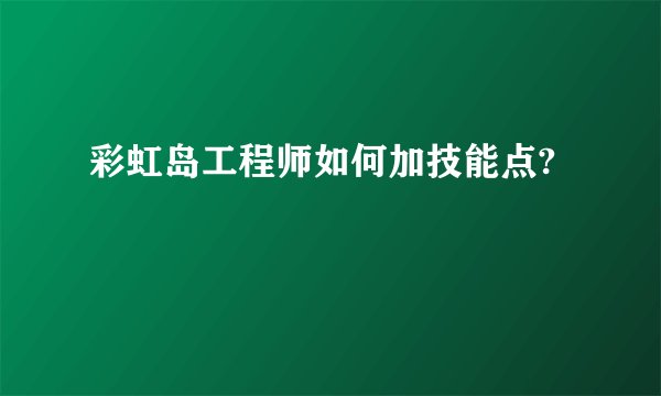 彩虹岛工程师如何加技能点?