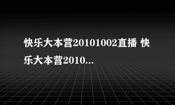 快乐大本营20101002直播 快乐大本营20101002在线观看 快乐大本营1002 快乐大本营10月2日在线观看