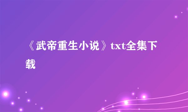 《武帝重生小说》txt全集下载
