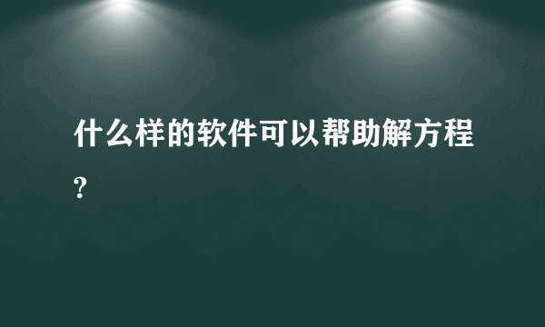 什么样的软件可以帮助解方程?