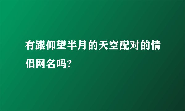 有跟仰望半月的天空配对的情侣网名吗?