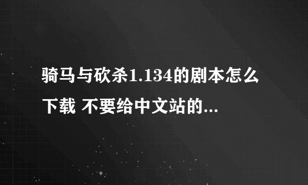 骑马与砍杀1.134的剧本怎么下载 不要给中文站的 中文站不懂下载！