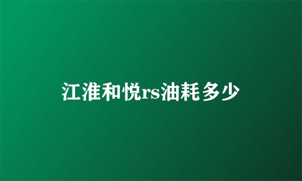 江淮和悦rs油耗多少