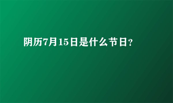 阴历7月15日是什么节日？