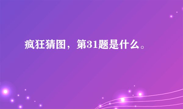疯狂猜图，第31题是什么。