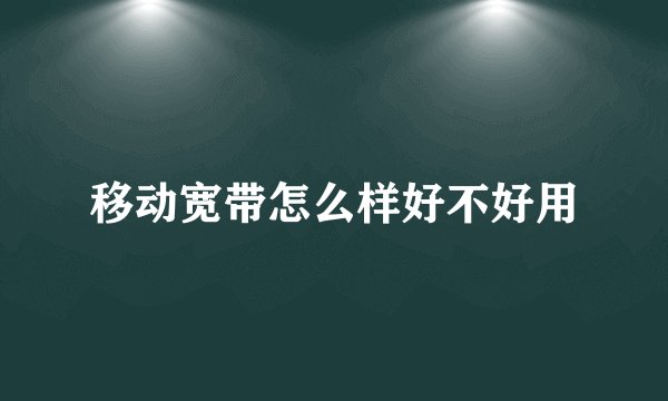 移动宽带怎么样好不好用