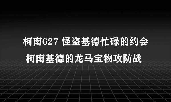 柯南627 怪盗基德忙碌的约会 柯南基德的龙马宝物攻防战