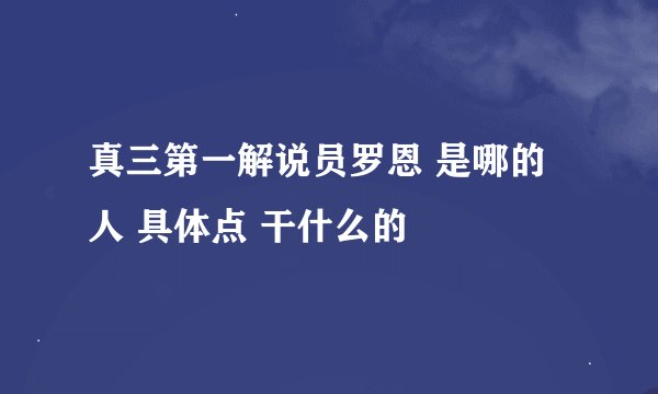 真三第一解说员罗恩 是哪的人 具体点 干什么的