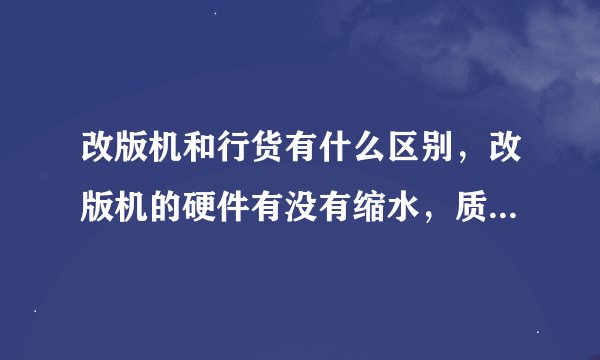 改版机和行货有什么区别，改版机的硬件有没有缩水，质量好不好，如何识别改版机的好坏？
