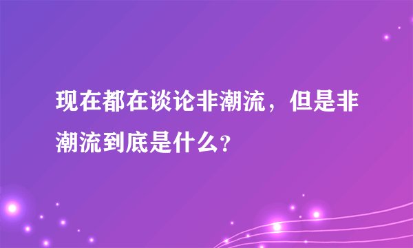 现在都在谈论非潮流，但是非潮流到底是什么？