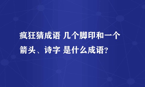 疯狂猜成语 几个脚印和一个箭头、诗字 是什么成语？