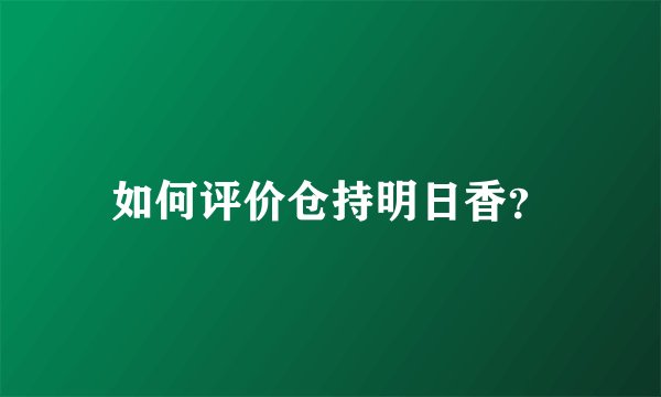 如何评价仓持明日香？