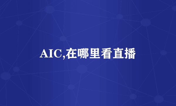 AIC,在哪里看直播