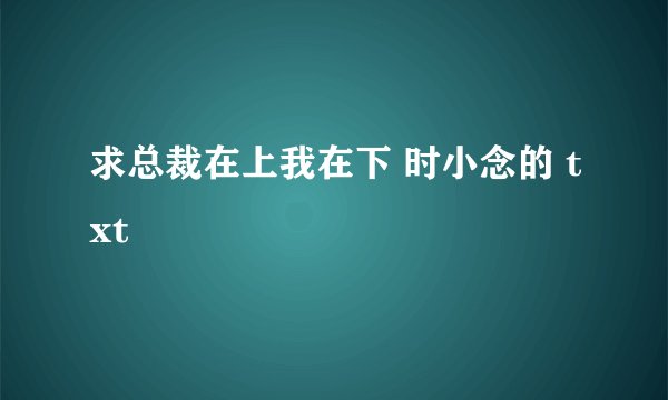求总裁在上我在下 时小念的 txt