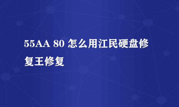 55AA 80 怎么用江民硬盘修复王修复