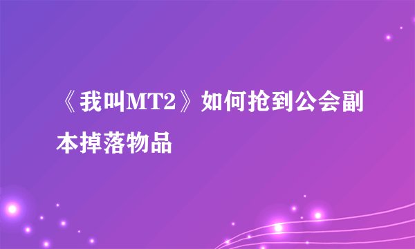 《我叫MT2》如何抢到公会副本掉落物品