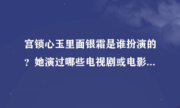 宫锁心玉里面银霜是谁扮演的？她演过哪些电视剧或电影、感觉她很眼熟、