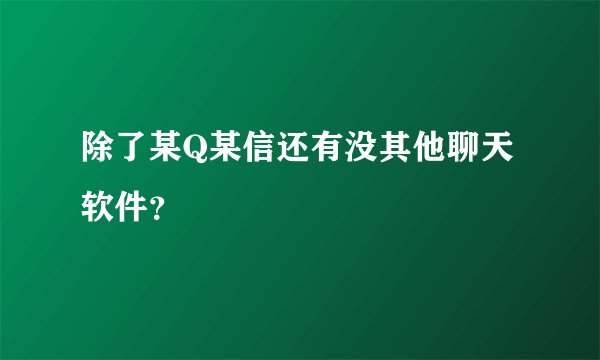 除了某Q某信还有没其他聊天软件？