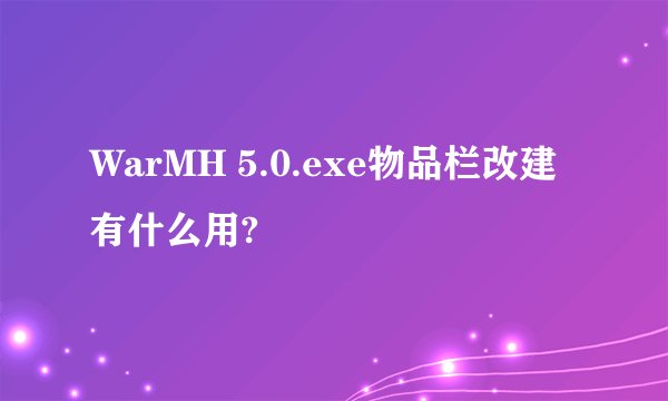 WarMH 5.0.exe物品栏改建有什么用?