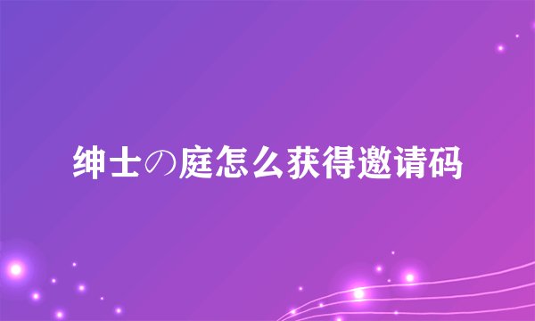 绅士の庭怎么获得邀请码