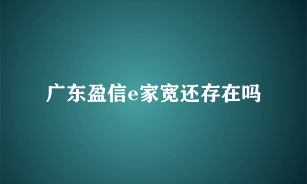 广东盈信e家宽还存在吗
