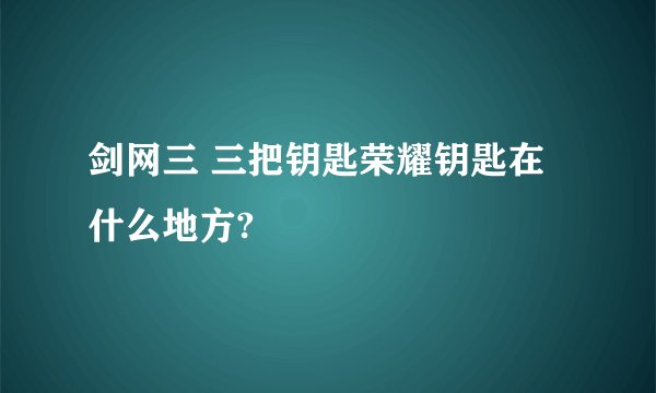 剑网三 三把钥匙荣耀钥匙在什么地方?