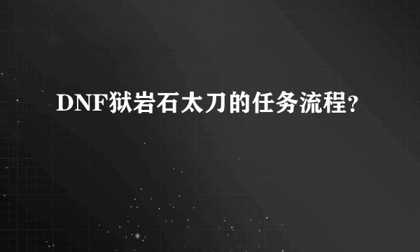 DNF狱岩石太刀的任务流程？