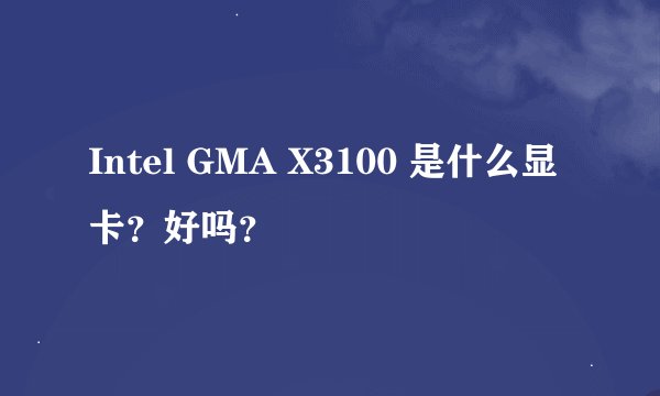 Intel GMA X3100 是什么显卡？好吗？