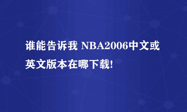 谁能告诉我 NBA2006中文或英文版本在哪下载!
