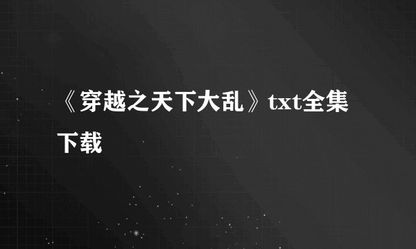 《穿越之天下大乱》txt全集下载