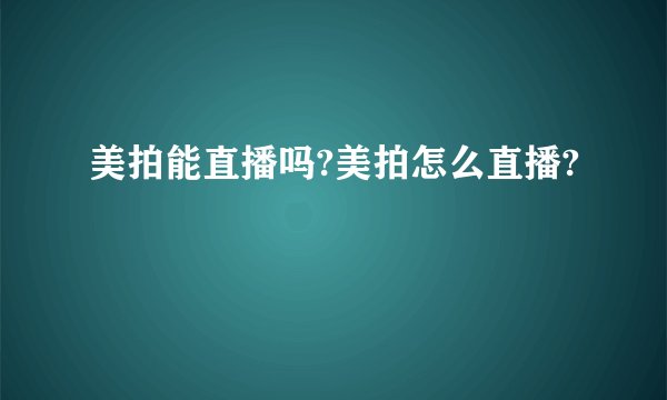 美拍能直播吗?美拍怎么直播?
