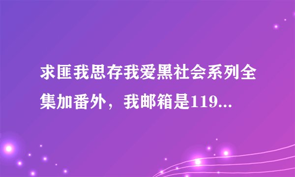 求匪我思存我爱黑社会系列全集加番外，我邮箱是1194990727@qq.com
