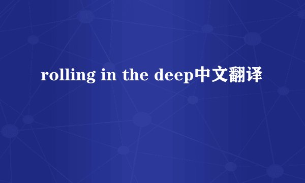 rolling in the deep中文翻译