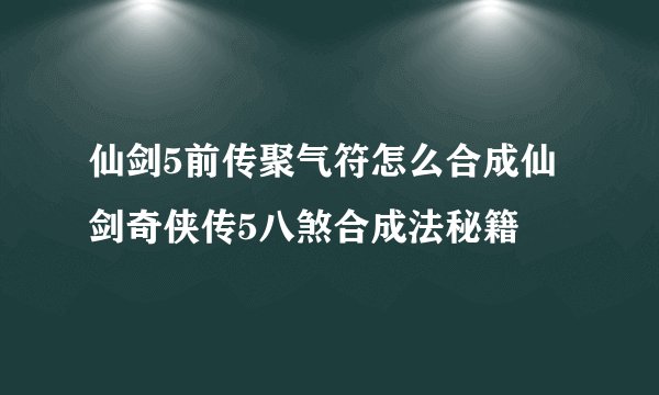 仙剑5前传聚气符怎么合成仙剑奇侠传5八煞合成法秘籍