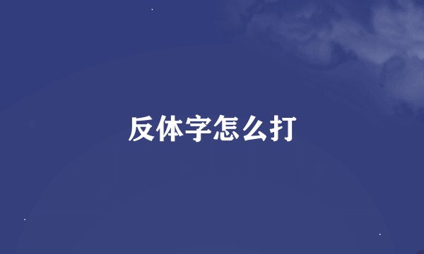反体字怎么打
